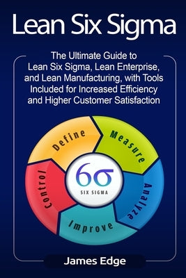 Lean Six Sigma: The Ultimate Guide to Lean Six Sigma, Lean Enterprise, and Lean Manufacturing, with Tools Included for Increased Effic by Edge, James