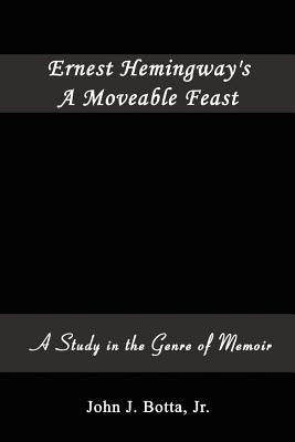 Ernest Hemingway's A Moveable Feast: A Study in the Genre of Memoir by Botta, John J., Jr.