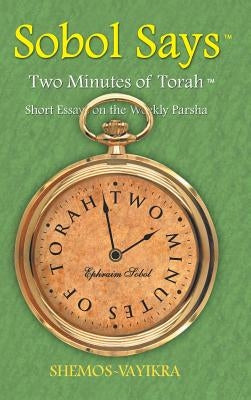 Sobol Says: Two Minutes of Torah Short Essays on the Weekly Parsha: Shemos-Vayikra by Sobol, Ephraim