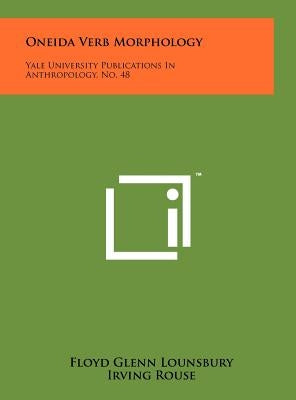 Oneida Verb Morphology: Yale University Publications In Anthropology, No. 48 by Lounsbury, Floyd Glenn