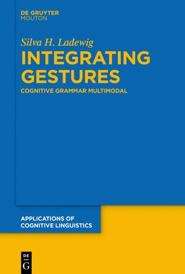 Integrating Gestures: The Dimension of Multimodality in Cognitive Grammar by Ladewig, Silva