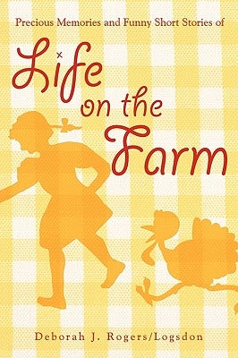 Precious Memories and Funny Short Stories of Life on the Farm by Rogers/Logsdon, Deborah J.