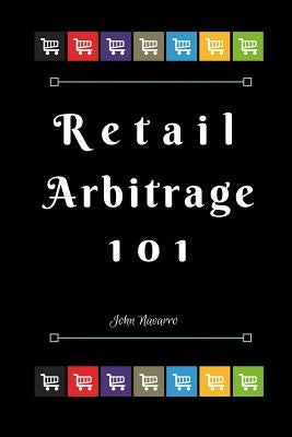 Retail Arbitrage 101 by Navarro, John
