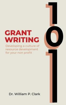 Grant Writing 101: Developing a culture of resource development for your nonprofit by Clark, William