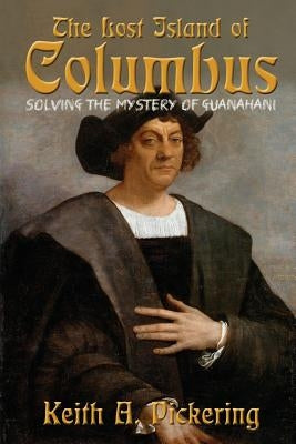 The Lost Island of Columbus: Solving the Mystery of Guanahani by Pickering, Keith