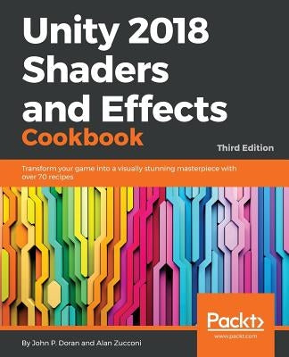 Unity 2018 Shaders and Effects Cookbook: Transform your game into a visually stunning masterpiece with over 70 recipes by P. Doran, John