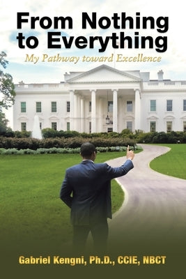 From Nothing to Everything: My Pathway toward Excellence by Kengni Ccie Nbct, Gabriel