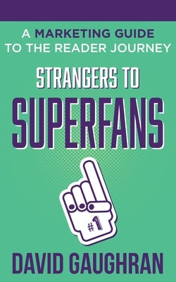 Strangers to Superfans: A Marketing Guide to The Reader Journey by Gaughran, David