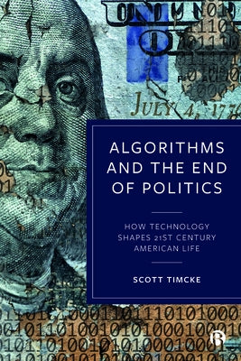 Algorithms and the End of Politics: How Technology Shapes 21st-Century American Life by Timcke, Scott