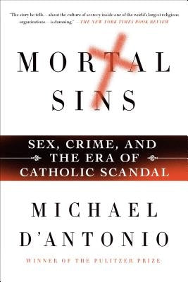 Mortal Sins: Sex, Crime, and the Era of Catholic Scandal by D'Antonio, Michael