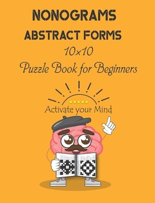 Nonograms: Abstract Forms: 10×10 Puzzle Book for Beginners, Japanese Puzzles, Griddlers, Paint by numbers, Pic-a-Pix by Benhq, Mind Ativating Puzzle