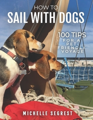 How to Sail with Dogs: 100 Tips for a Pet-Friendly Voyage (B/W Paperback) by Segrest, Michelle