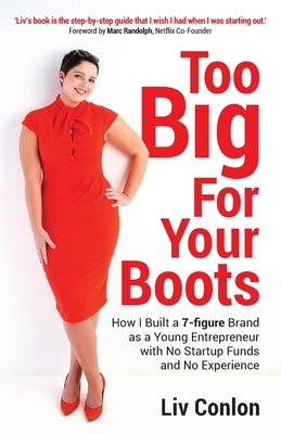 Too Big for Your Boots: How I Built a 7-figure Brand as a Young Entrepreneur with No Startup Funds and No Experience by Conlon, LIV