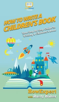 How To Write a Children's Book: Your Step By Step Guide To Writing a Children's Book by Howexpert