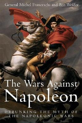 Wars Against Napoleon: Debunking the Myth of the Napoleonic Wars by Franceschi, Michel