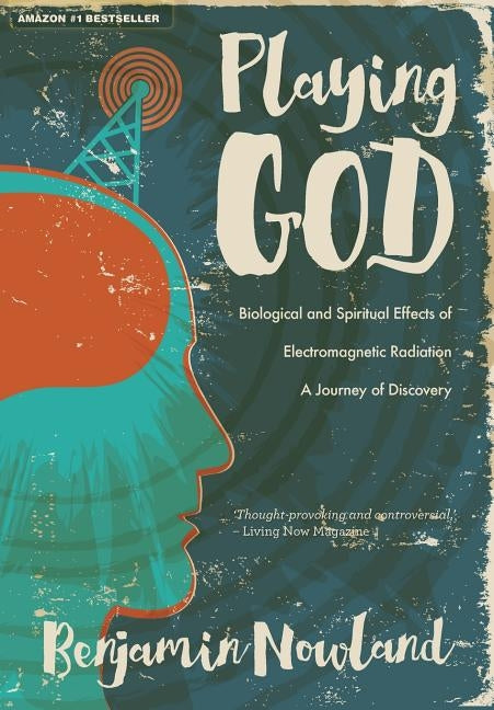 Playing God: Biological and Spiritual Effects of Electromagnetic Radiation by Nowland, Benjamin