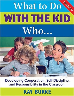 What to Do with the Kid Who...: Developing Cooperation, Self-Discipline, and Responsibility in the Classroom by Burke, Kathleen B.