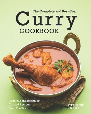 The Complete and Best-Ever Curry Cookbook: Delicious and Healthiest Curried Recipes From The World by Sharp, Stephanie