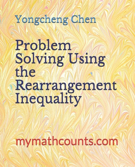 Problem Solving Using the Rearrangement Inequality by Chen, Yongcheng