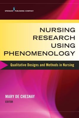Nursing Research Using Phenomenology: Qualitative Designs and Methods in Nursing by de Chesnay, Mary