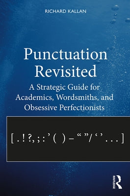 Punctuation Revisited: A Strategic Guide for Academics, Wordsmiths, and Obsessive Perfectionists by Kallan, Richard