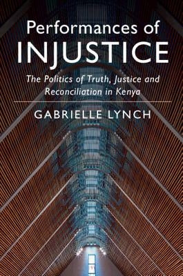 Performances of Injustice: The Politics of Truth, Justice and Reconciliation in Kenya by Lynch, Gabrielle