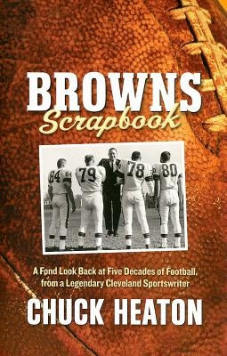 Browns Scrapbook: A Fond Look Back at Five Decades of Football, from a Legendary Cleveland Sportswriter by Heaton, Chuck