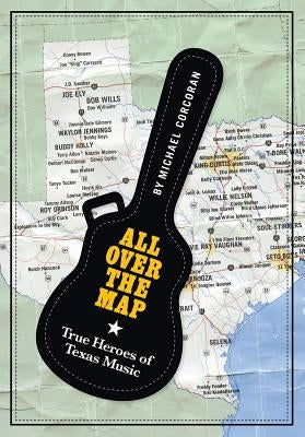 All Over the Map: True Heroes of Texas Music by Corcoran, Michael