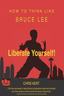 Liberate Yourself!: How To Think Like Bruce Lee by Kent, Chris
