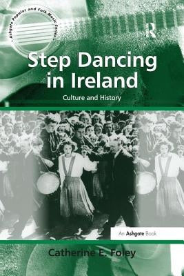 Step Dancing in Ireland: Culture and History by Foley, Catherine E.