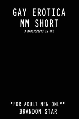 Gay Erotica MM Short: *For Adult Men Only* - 3 Manuscripts in One by Star, Brandon
