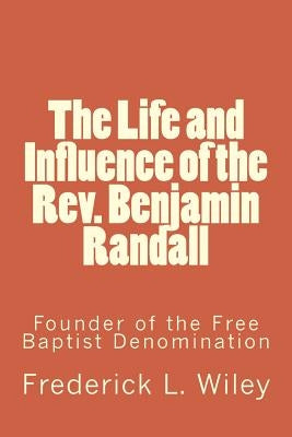 The Life and Influence of the Rev. Benjamin Randall: Founder of the Free Baptist Denomination by Loveless, Alton E.