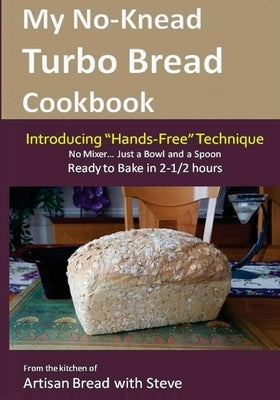 My No-Knead Turbo Bread Cookbook (Introducing "Hands-Free" Technique): From the kitchen of Artisan Bread with Steve by Gamelin, Steve