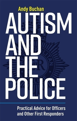 Autism and the Police: Practical Advice for Officers and Other First Responders by Buchan, Andrew