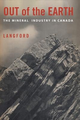 Out of the Earth: The Mineral Industry in Canada by Langford, G. B.