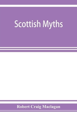 Scottish myths; notes on Scottish history and tradition by Craig Maclagan, Robert