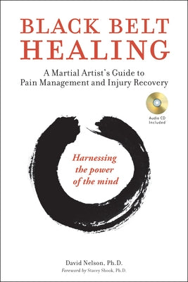 Black Belt Healing: A Martial Artist's Guide to Pain Management and Injury Recovery (Harnessing the Power of the Mind) (Audio CD Included) by Nelson, David