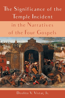 The Significance of the Temple Incident in the Narratives of the Four Gospels by Vistar, Deolito V., Jr.
