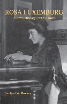 Rosa Luxemburg: A Revolutionary for Our Times by Bronner, Stephen Eric