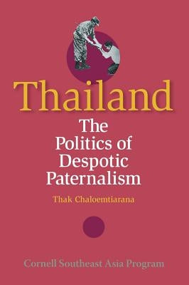 Thailand: The Politics of Despotic Paternalism by Chaloemtiarana, Thak