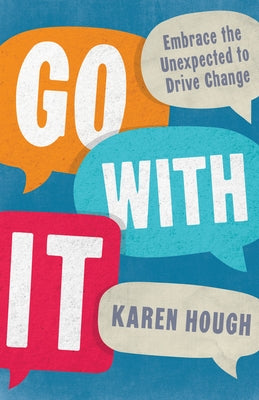 Go with It: Embrace the Unexpected to Drive Change by Hough, Karen
