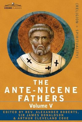 The Ante-Nicene Fathers: The Writings of the Fathers Down to A.D. 325, Volume V Fathers of the Third Century - Hippolytus; Cyprian; Caius; Nova by Roberts, Reverend Alexander