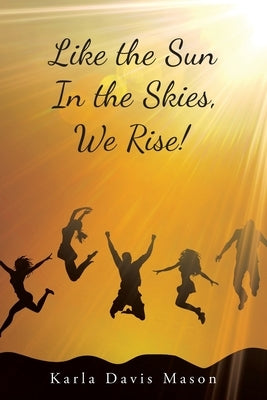 Like the Sun in the Skies, We Rise! by Mason, Karla Davis
