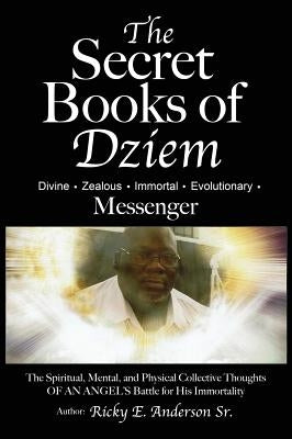 The Secret Books of Dziem Messenger: The Spiritual, Mental and Physical Collective Thoughts of An Angels Battle for His Immortality by Anderson, Ricky E.