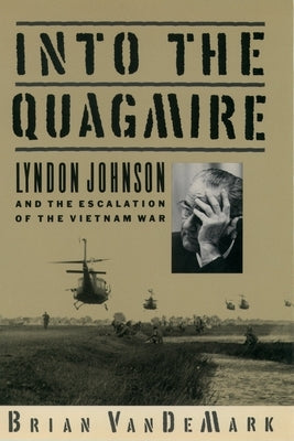 Into the Quagmire: Lyndon Johnson and the Escalation of the Vietnam War by Vandemark, Brian