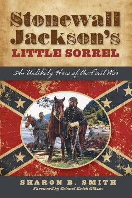 Stonewall Jackson's Little Sorrel: An Unlikely Hero of the Civil War by Smith, Sharon B.