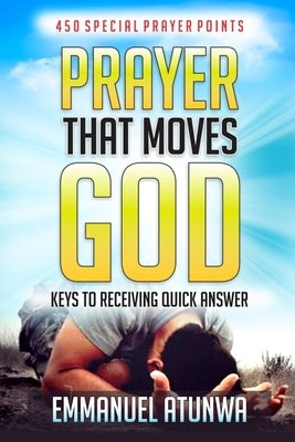Prayer that moves God: Keys to receiving quick answer by Atunwa, Emmanuel