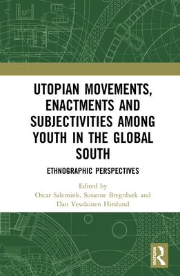 Utopian Movements, Enactments and Subjectivities Among Youth in the Global South: Ethnographic Perspectives by Salemink, Oscar