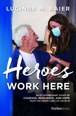 Heroes Work Here: An Extraordinary Story of Courage, Resilience and Hope from the Frontlines of Covid-19 by Lucinda M. Baier