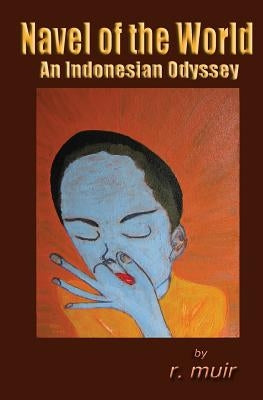 Navel of the World: An Indonesian Odyssey by Muir, R.